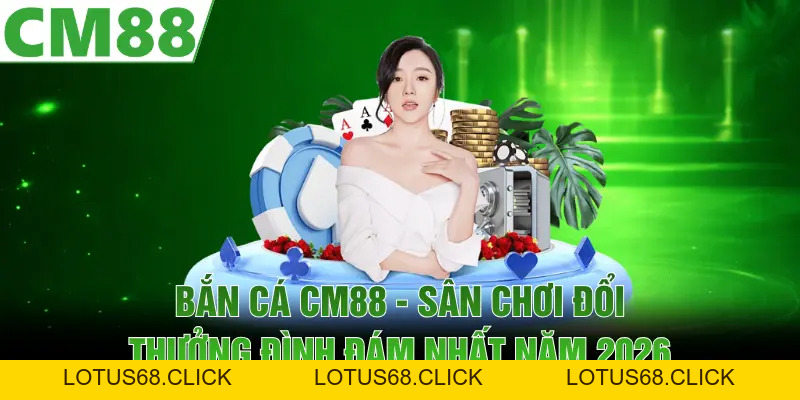 Bắn Cá CM88 | Sân Chơi Đổi Thưởng Đình Đám Nhất Năm 2026 - Lotus68