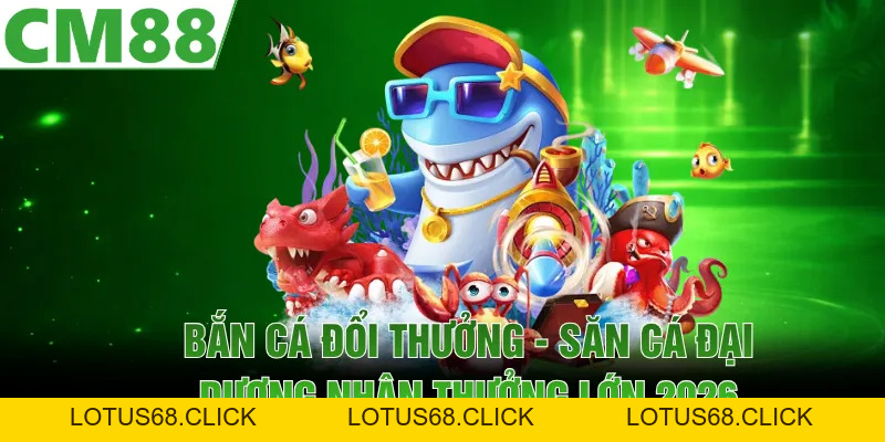 Bắn Cá Đổi Thưởng | Săn Cá Đại Dương Nhận Thưởng Lớn 2026 - Lotus68