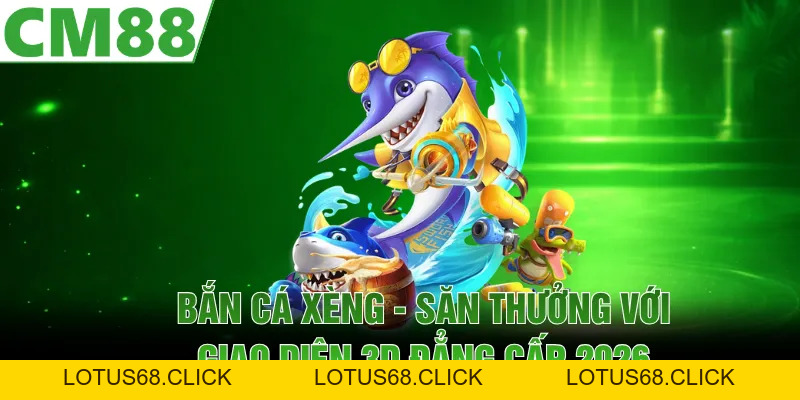 Bắn Cá Xèng | Săn Thưởng Với Giao Diện 3D Đẳng Cấp 2026 - Lotus68