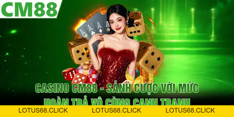 Casino CM88 | Sảnh Cược Với Mức Hoàn Trả Vô Cùng Cạnh Tranh - Lotus68