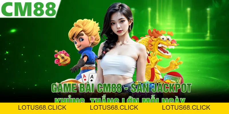 Game Bài CM88 | Săn Jackpot Khủng, Thắng Lớn Mỗi Ngày - Lotus68
