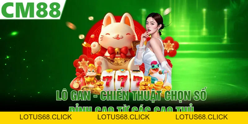 Lô Gan | Chiến Thuật Chọn Số Đỉnh Cao Từ Các Cao Thủ - Lotus68