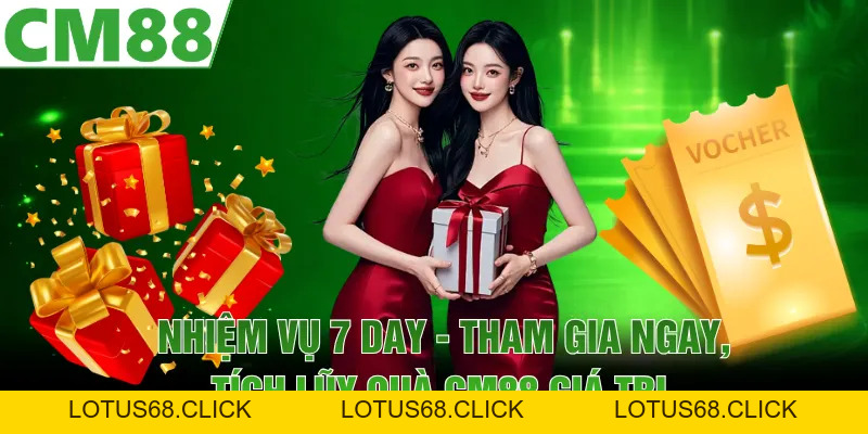 Nhiệm Vụ 7 Day - Tham Gia Ngay, Tích Lũy Quà CM88 Giá Trị  - cm88mobimobi - Lotus68