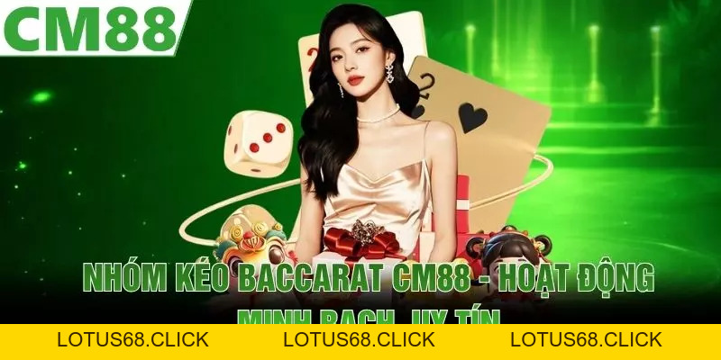 Nhóm Kéo Baccarat CM88 | Hoạt Động Minh Bạch, Uy Tín - Lotus68