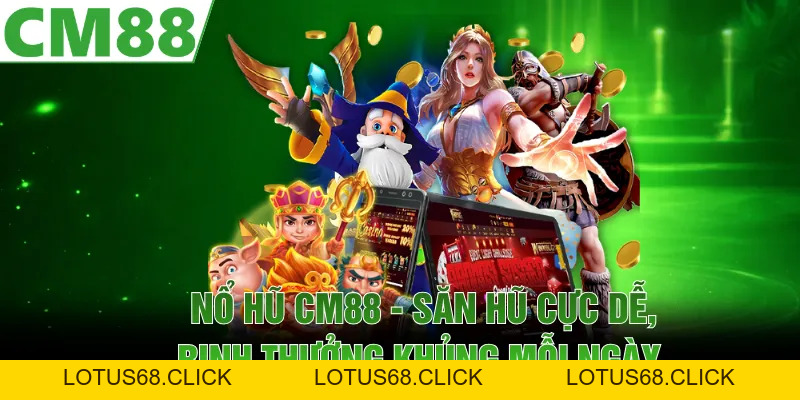 Nổ Hũ CM88 - Săn Hũ Cực Dễ, Rinh Thưởng Khủng Mỗi Ngày - Lotus68
