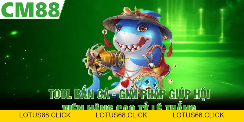 Tool Bắn Cá | Giải Pháp Giúp Hội Viên Nâng Cao Tỷ Lệ Thắng - Lotus68