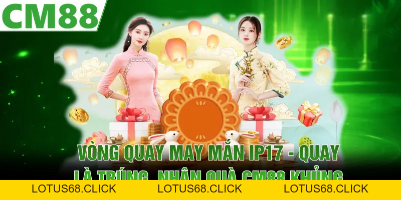 Vòng Quay May Mắn IP17 | Quay Là Trúng, Nhận Quà CM88 Khủng - Lotus68