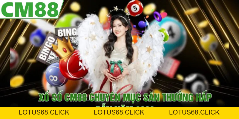 Xổ Số CM88 | Kết Quả Chính Xác, Rinh Giải Thưởng Lớn - Lotus68